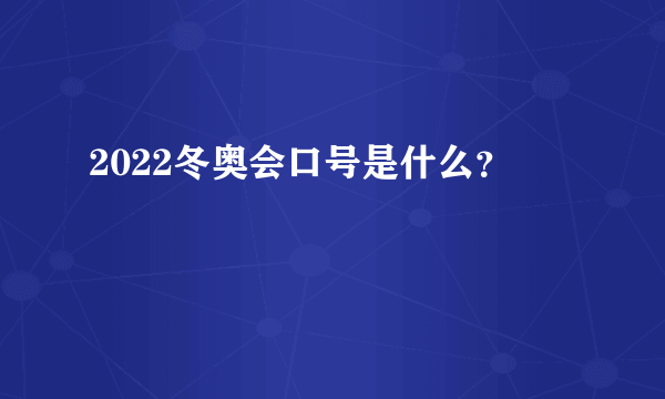 2022冬奥会口号是什么？