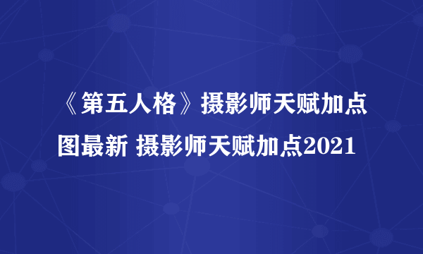 《第五人格》摄影师天赋加点图最新 摄影师天赋加点2021