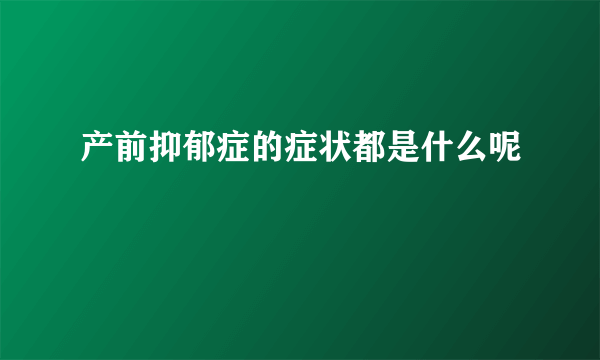 产前抑郁症的症状都是什么呢