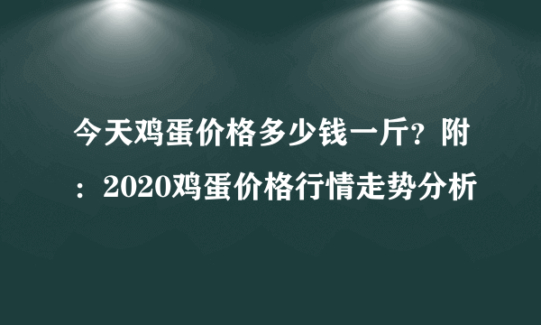 今天鸡蛋价格多少钱一斤？附：2020鸡蛋价格行情走势分析