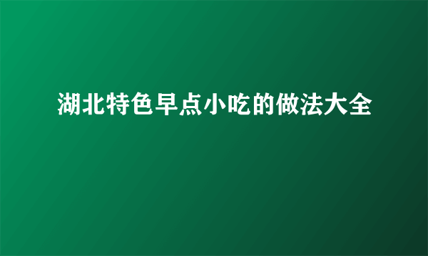 湖北特色早点小吃的做法大全