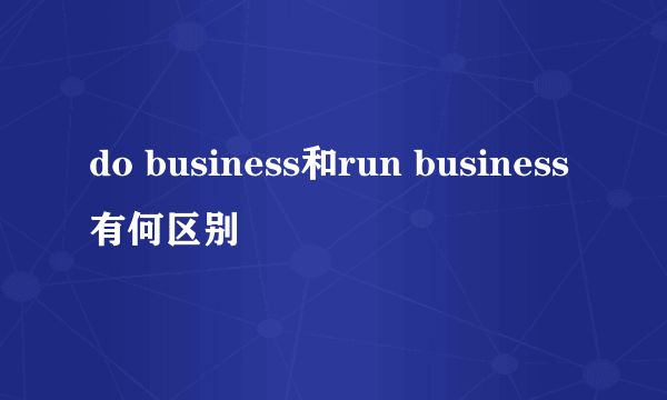 do business和run business有何区别