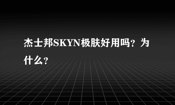 杰士邦SKYN极肤好用吗？为什么？