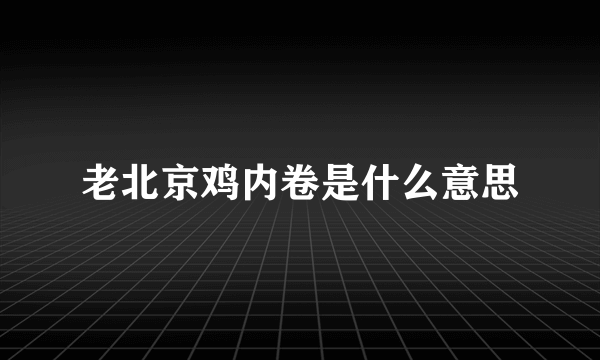 老北京鸡内卷是什么意思