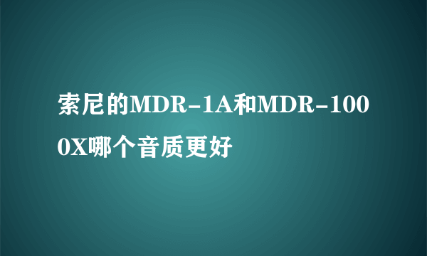 索尼的MDR-1A和MDR-1000X哪个音质更好