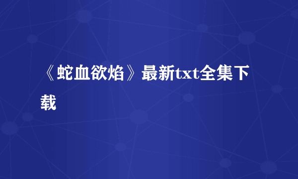 《蛇血欲焰》最新txt全集下载