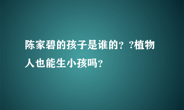 陈家碧的孩子是谁的？?植物人也能生小孩吗？