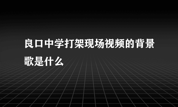 良口中学打架现场视频的背景歌是什么