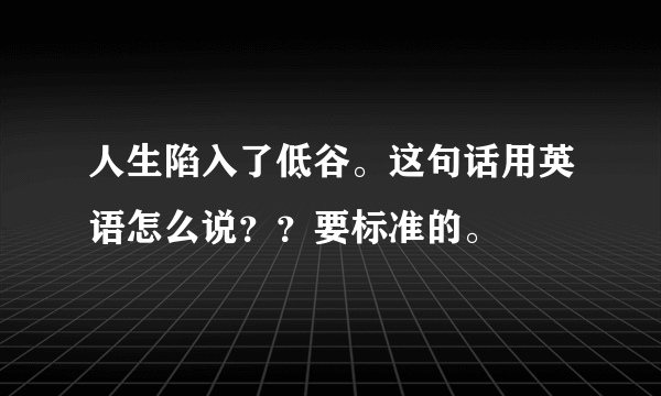 人生陷入了低谷。这句话用英语怎么说？？要标准的。