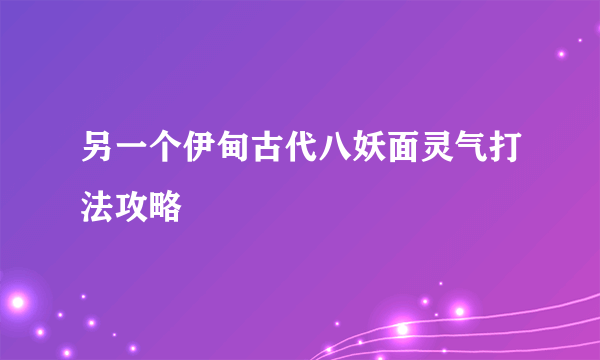 另一个伊甸古代八妖面灵气打法攻略