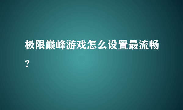 极限巅峰游戏怎么设置最流畅？