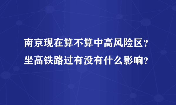 南京现在算不算中高风险区？坐高铁路过有没有什么影响？