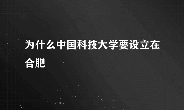 为什么中国科技大学要设立在合肥