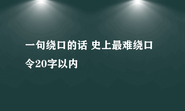 一句绕口的话 史上最难绕口令20字以内