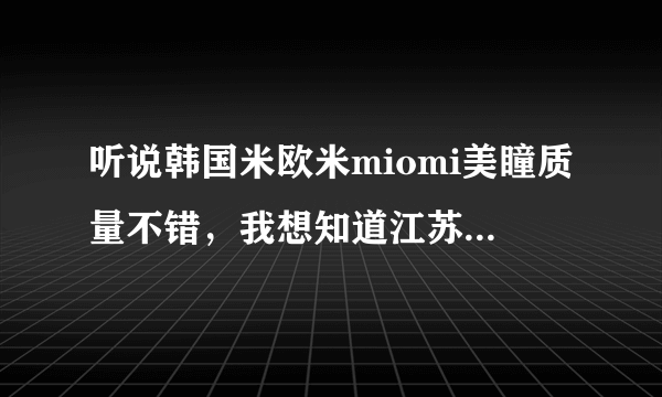 听说韩国米欧米miomi美瞳质量不错，我想知道江苏有专卖店么？