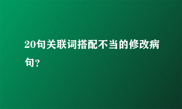 20句关联词搭配不当的修改病句？