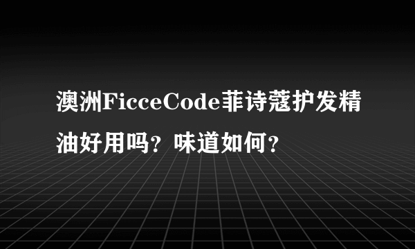 澳洲FicceCode菲诗蔻护发精油好用吗？味道如何？