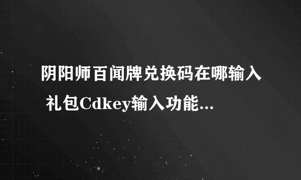 阴阳师百闻牌兑换码在哪输入 礼包Cdkey输入功能入口分享