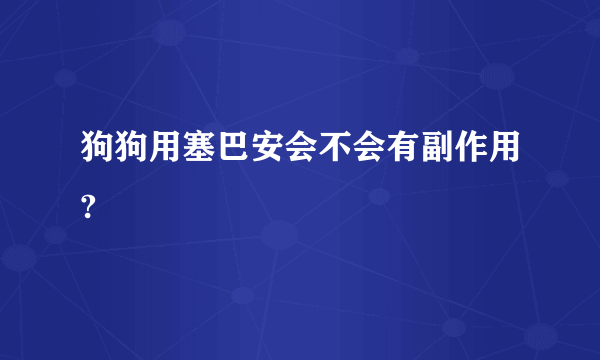 狗狗用塞巴安会不会有副作用?