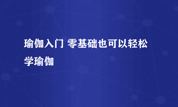 瑜伽入门 零基础也可以轻松学瑜伽