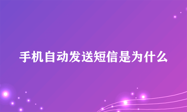 手机自动发送短信是为什么