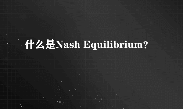 什么是Nash Equilibrium？