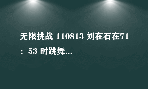 无限挑战 110813 刘在石在71：53 时跳舞的歌叫什么名字