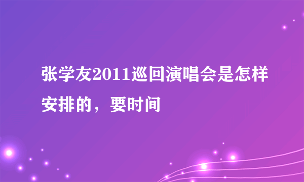 张学友2011巡回演唱会是怎样安排的，要时间