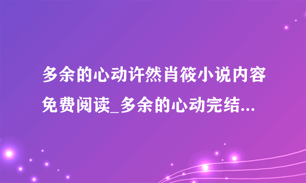 多余的心动许然肖筱小说内容免费阅读_多余的心动完结版大结局