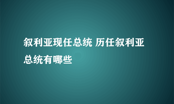 叙利亚现任总统 历任叙利亚总统有哪些