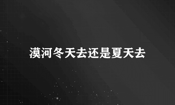 漠河冬天去还是夏天去