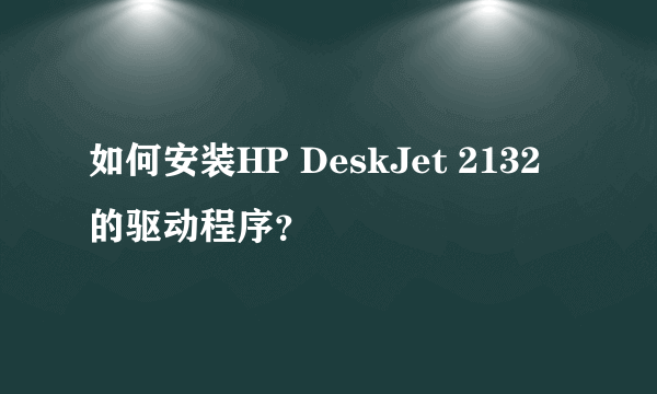 如何安装HP DeskJet 2132的驱动程序？