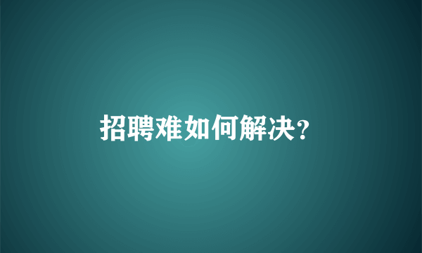 招聘难如何解决？