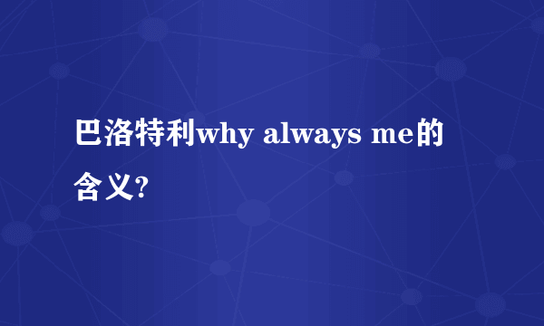 巴洛特利why always me的含义?