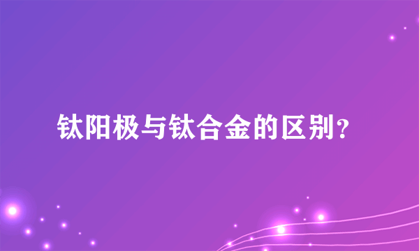 钛阳极与钛合金的区别？