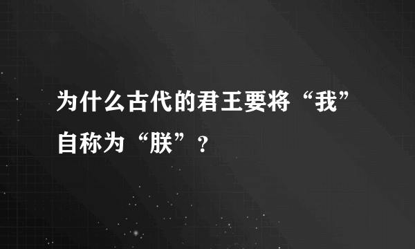 为什么古代的君王要将“我”自称为“朕”？