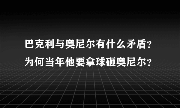 巴克利与奥尼尔有什么矛盾？为何当年他要拿球砸奥尼尔？