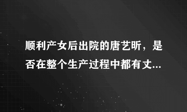 顺利产女后出院的唐艺昕，是否在整个生产过程中都有丈夫陪同？