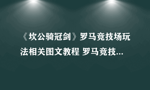 《坎公骑冠剑》罗马竞技场玩法相关图文教程 罗马竞技场攻略大全