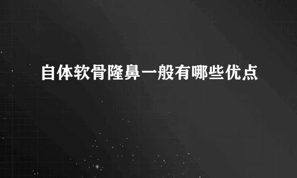 自体软骨隆鼻一般有哪些优点