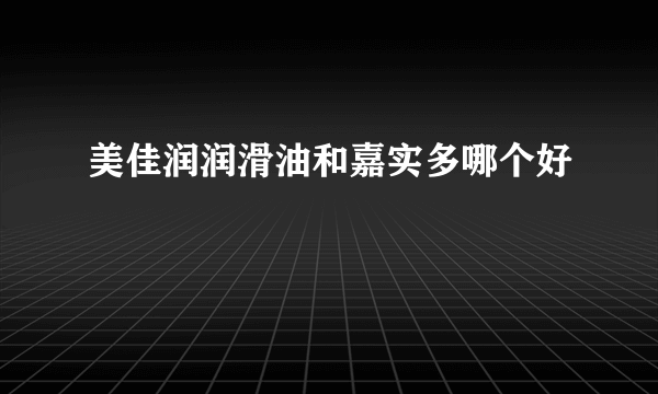 美佳润润滑油和嘉实多哪个好