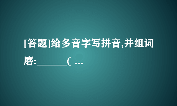 [答题]给多音字写拼音,并组词磨:______(    )  ______(    )坊:______(    )  ______(    )倒:______(    )  ______(    )