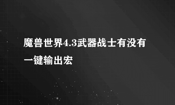 魔兽世界4.3武器战士有没有一键输出宏