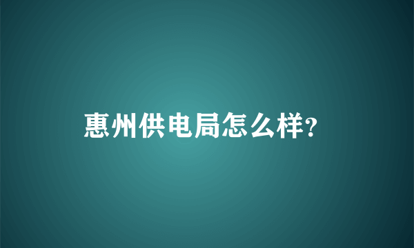 惠州供电局怎么样？