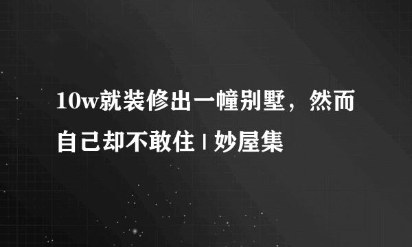 10w就装修出一幢别墅，然而自己却不敢住 | 妙屋集