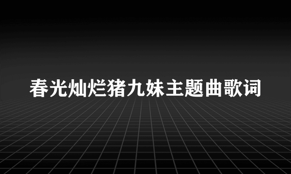 春光灿烂猪九妹主题曲歌词