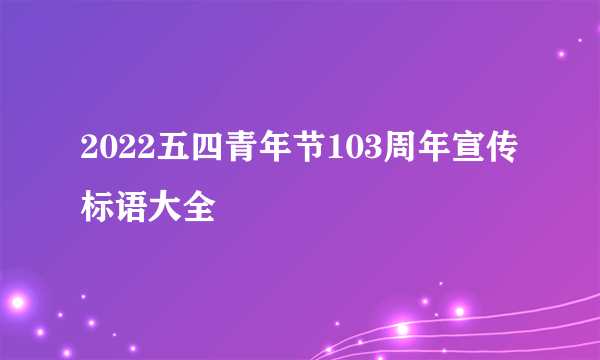 2022五四青年节103周年宣传标语大全