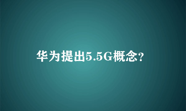 华为提出5.5G概念？