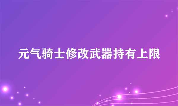 元气骑士修改武器持有上限