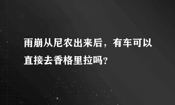 雨崩从尼农出来后，有车可以直接去香格里拉吗？